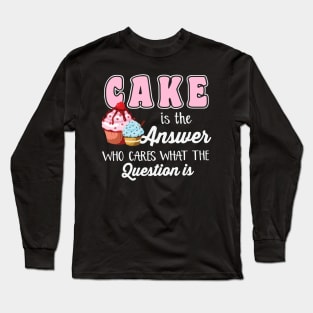 Cake Is The Answer Who Care What The Question Is Long Sleeve T-Shirt